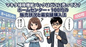 マキタ掃除機紙パックはどこに売ってる？ホームセンター・100均の販売状況と最安値購入法