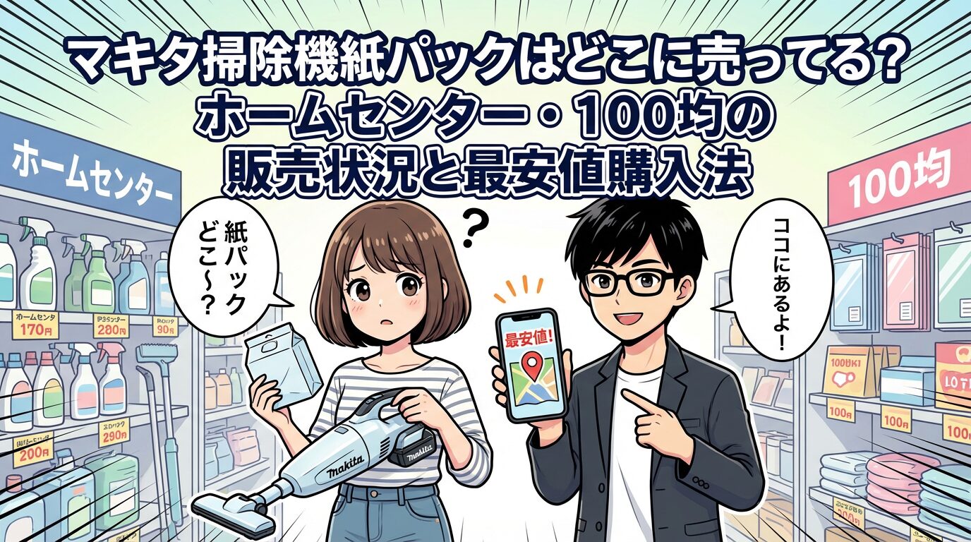 マキタ掃除機紙パックはどこに売ってる？ホームセンター・100均の販売状況と最安値購入法