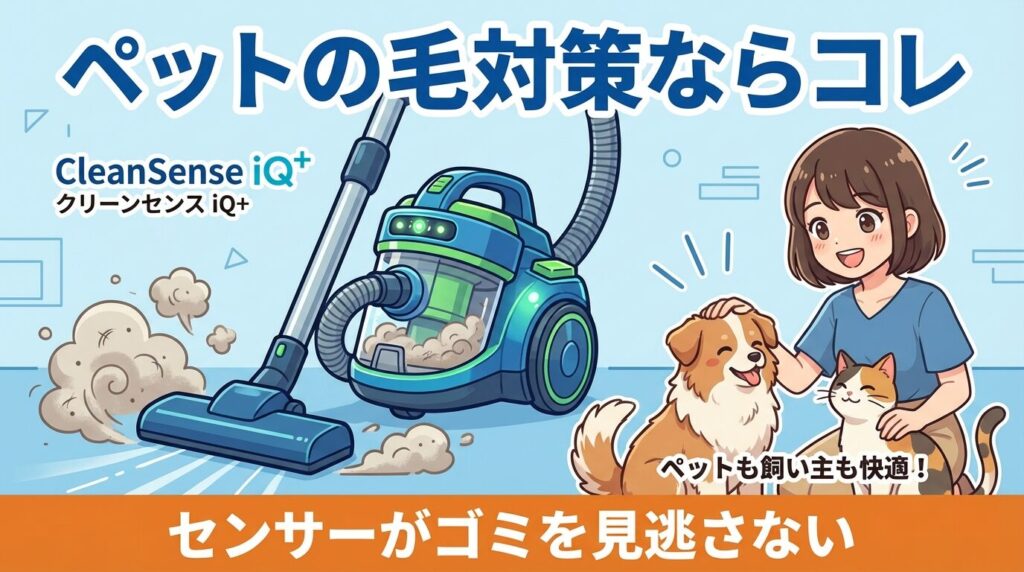 ペットの毛対策に：最強吸引力の「CleanSense iQ+」