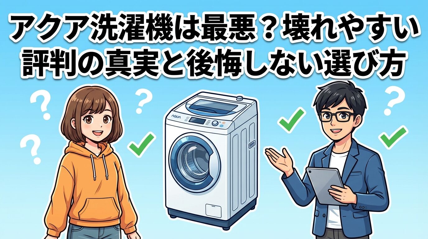 アクア洗濯機は最悪?評判の真実と後悔しない選び方