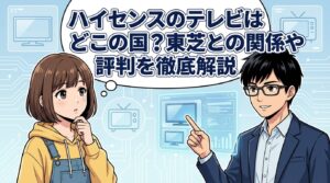 ハイセンスのテレビはどこの国？東芝との関係や評判を徹底解説